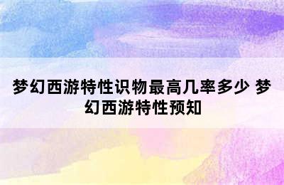 梦幻西游特性识物最高几率多少 梦幻西游特性预知